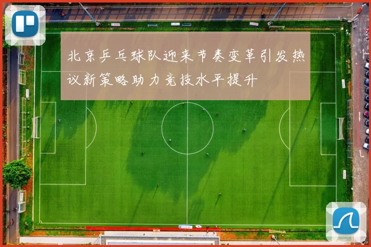 北京乒乓球队迎来节奏变革引发热议新策略助力竞技水平提升
