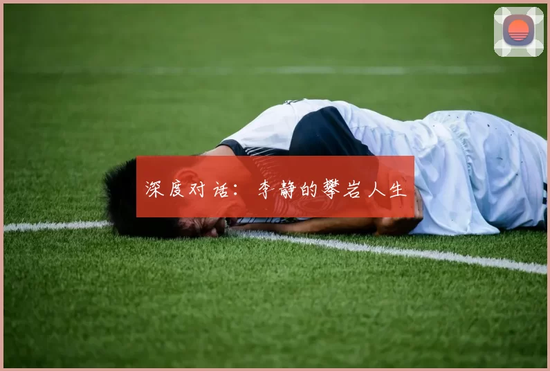 深度对话：李静的攀岩人生