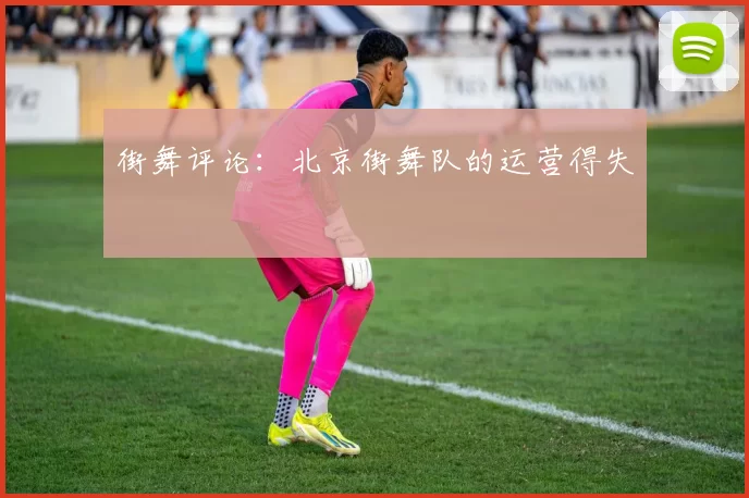 街舞评论：北京街舞队的运营得失