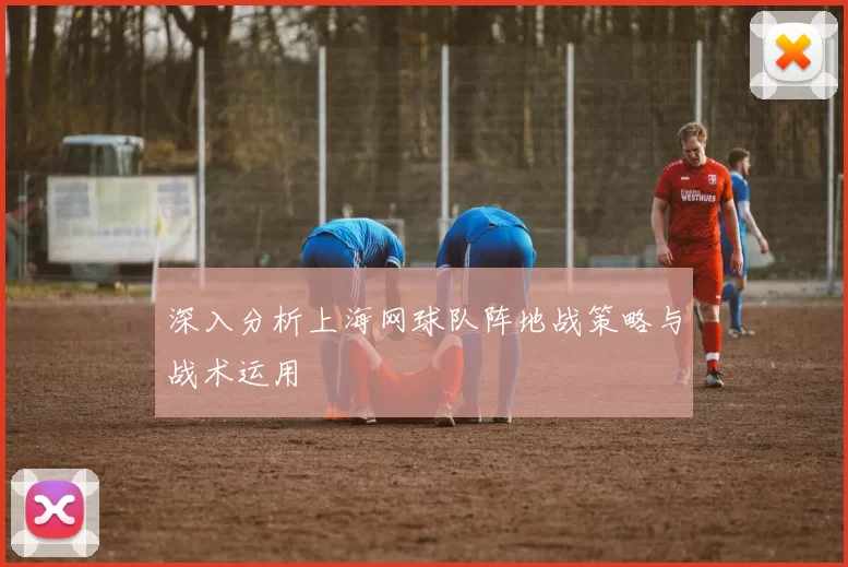 深入分析上海网球队阵地战策略与战术运用