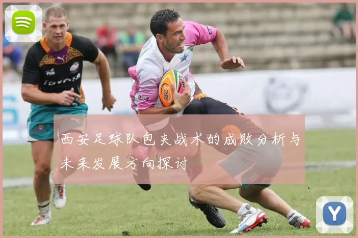 西安足球队包夹战术的成败分析与未来发展方向探讨
