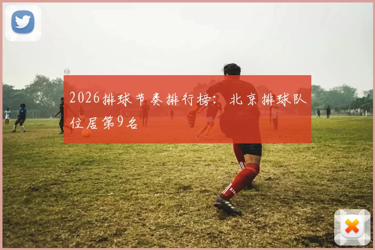 2026排球节奏排行榜：北京排球队位居第9名