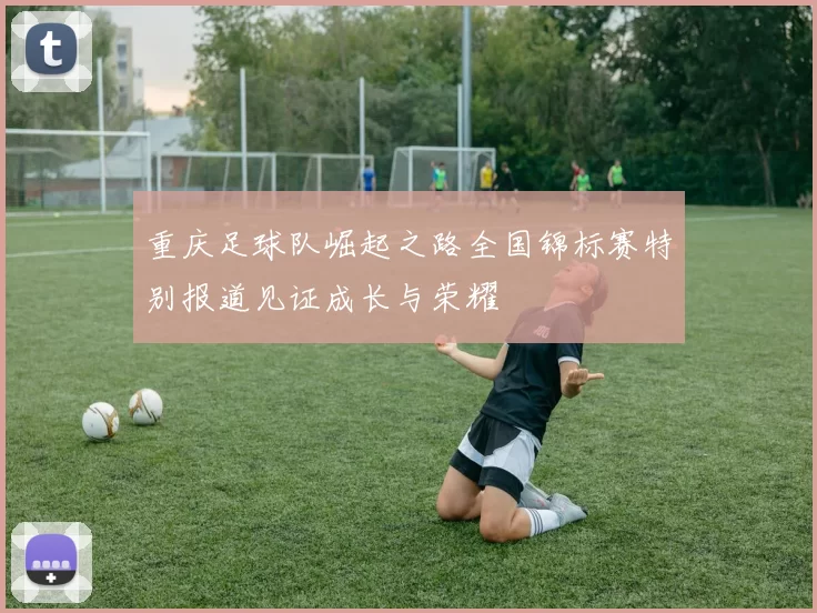 重庆足球队崛起之路全国锦标赛特别报道见证成长与荣耀